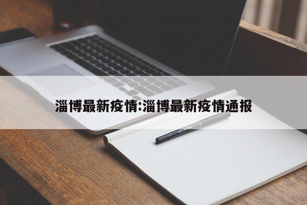 淄博最新疫情:淄博最新疫情通报