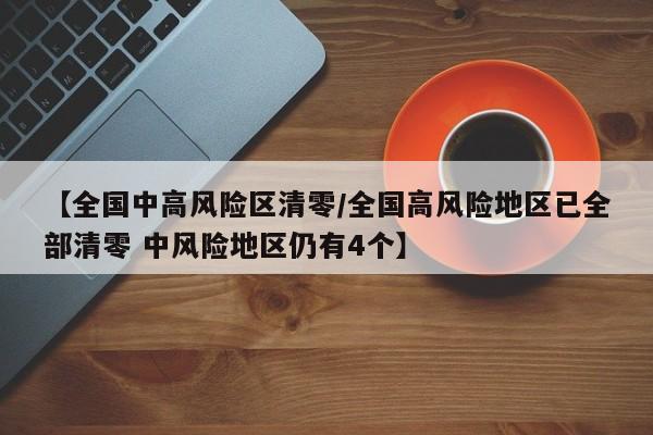 【全国中高风险区清零/全国高风险地区已全部清零 中风险地区仍有4个】