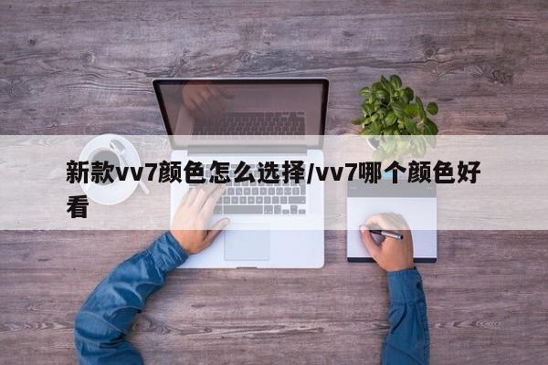 新款vv7颜色怎么选择/vv7哪个颜色好看