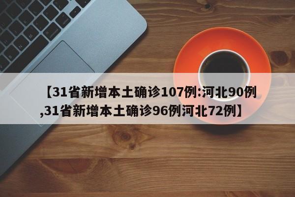 【31省新增本土确诊107例:河北90例,31省新增本土确诊96例河北72例】