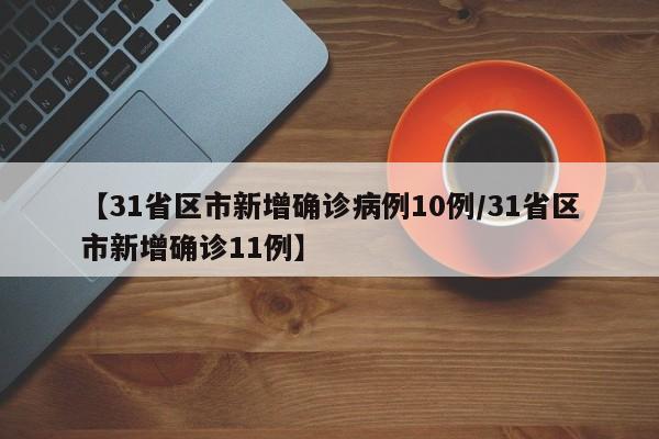 【31省区市新增确诊病例10例/31省区市新增确诊11例】