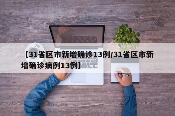 【31省区市新增确诊13例/31省区市新增确诊病例13例】