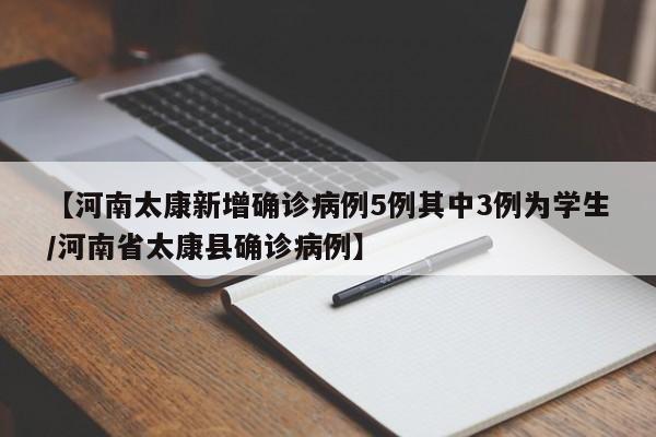 【河南太康新增确诊病例5例其中3例为学生/河南省太康县确诊病例】