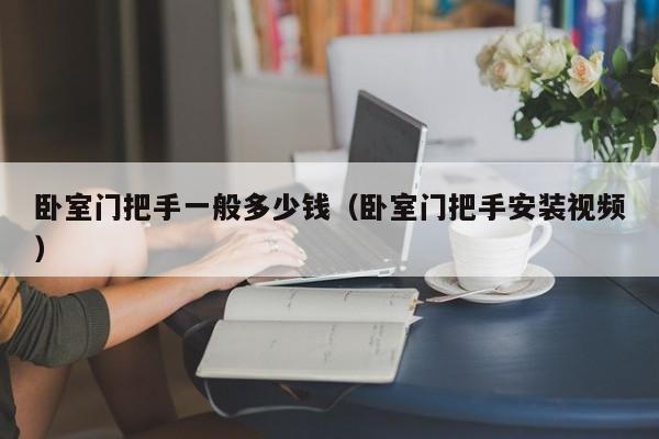 卧室门把手一般多少钱(卧室门把手安装视频)