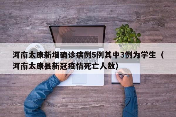 河南太康新增确诊病例5例其中3例为学生（河南太康县新冠疫情死亡人数）