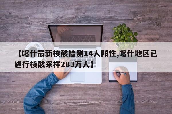 【喀什最新核酸检测14人阳性,喀什地区已进行核酸采样283万人】