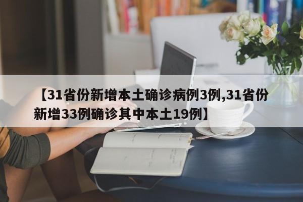 【31省份新增本土确诊病例3例,31省份新增33例确诊其中本土19例】