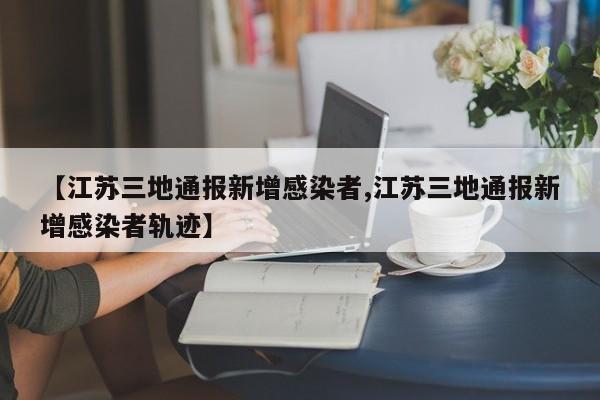 【江苏三地通报新增感染者,江苏三地通报新增感染者轨迹】