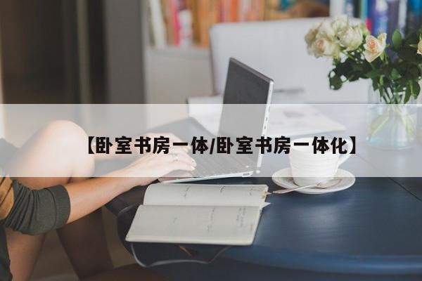 【卧室书房一体/卧室书房一体化】