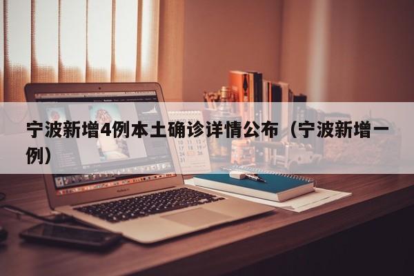 宁波新增4例本土确诊详情公布（宁波新增一例）