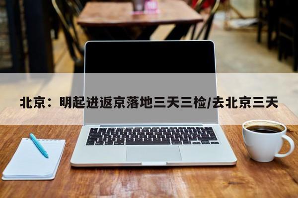 北京:明起进返京落地三天三检/去北京三天