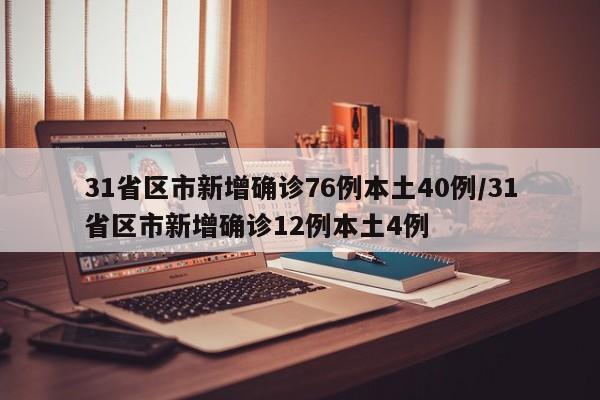31省区市新增确诊76例本土40例/31省区市新增确诊12例本土4例