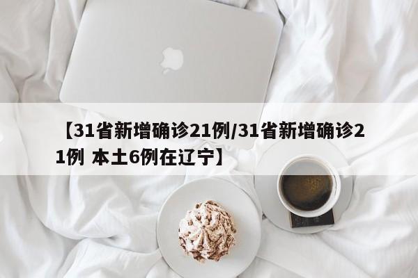 【31省新增确诊21例/31省新增确诊21例 本土6例在辽宁】