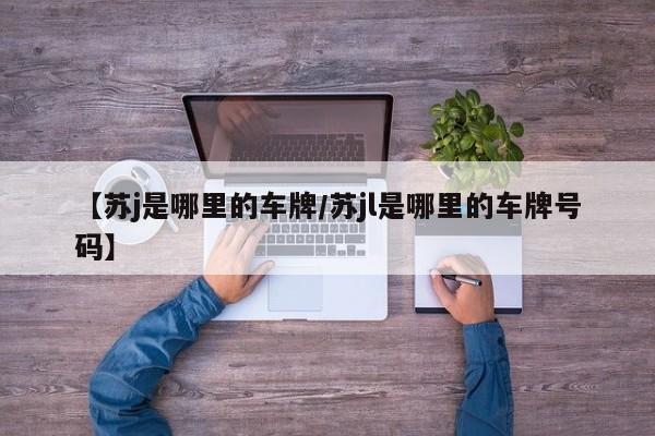 【苏j是哪里的车牌/苏jl是哪里的车牌号码】