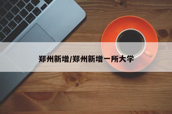 郑州新增/郑州新增一所大学