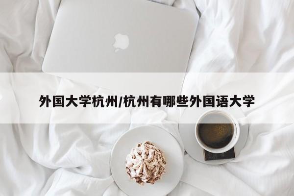 外国大学杭州/杭州有哪些外国语大学