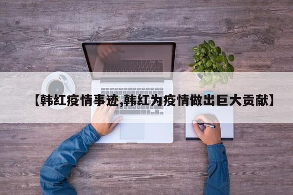 【韩红疫情事迹,韩红为疫情做出巨大贡献】