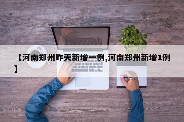 【河南郑州昨天新增一例,河南郑州新增1例】