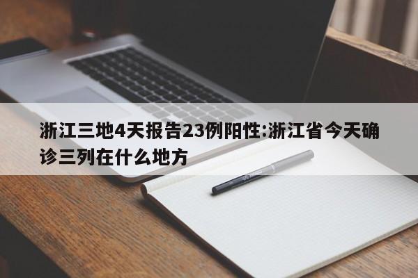 浙江三地4天报告23例阳性:浙江省今天确诊三列在什么地方