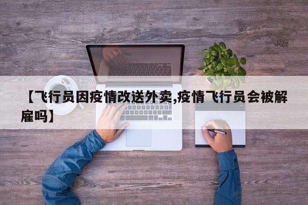 【飞行员因疫情改送外卖,疫情飞行员会被解雇吗】