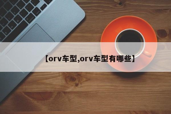 【orv车型,orv车型有哪些】