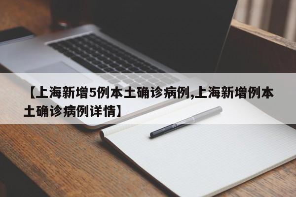 【上海新增5例本土确诊病例,上海新增例本土确诊病例详情】