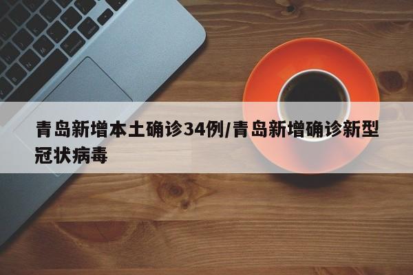 青岛新增本土确诊34例/青岛新增确诊新型冠状病毒