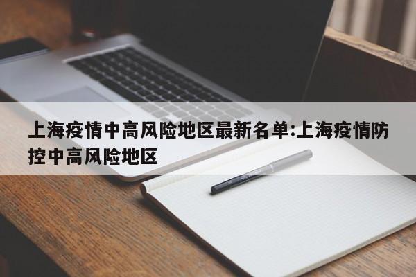 上海疫情中高风险地区最新名单:上海疫情防控中高风险地区