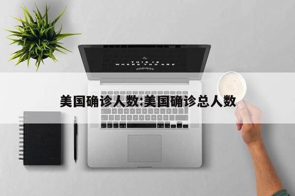 美国确诊人数:美国确诊总人数