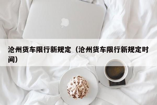 沧州货车限行新规定(沧州货车限行新规定时间)