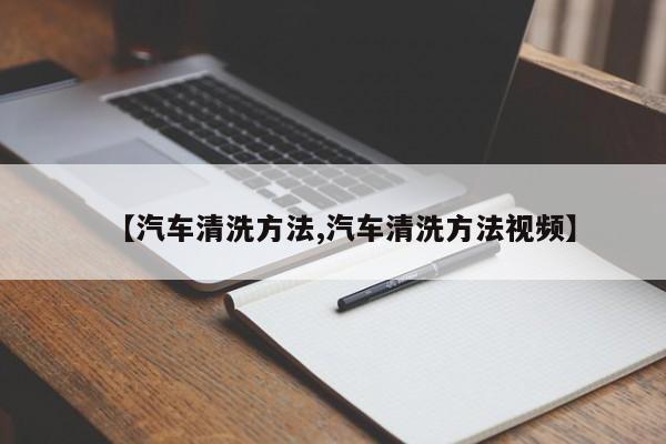 【汽车清洗方法,汽车清洗方法视频】