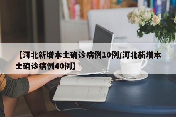【河北新增本土确诊病例10例/河北新增本土确诊病例40例】