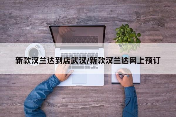 新款汉兰达到店武汉/新款汉兰达网上预订