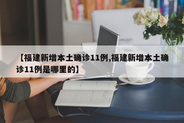 【福建新增本土确诊11例,福建新增本土确诊11例是哪里的】