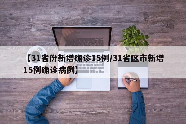 【31省份新增确诊15例/31省区市新增15例确诊病例】