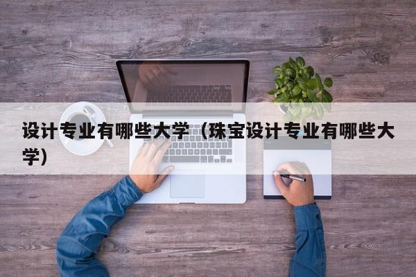 设计专业有哪些大学(珠宝设计专业有哪些大学)