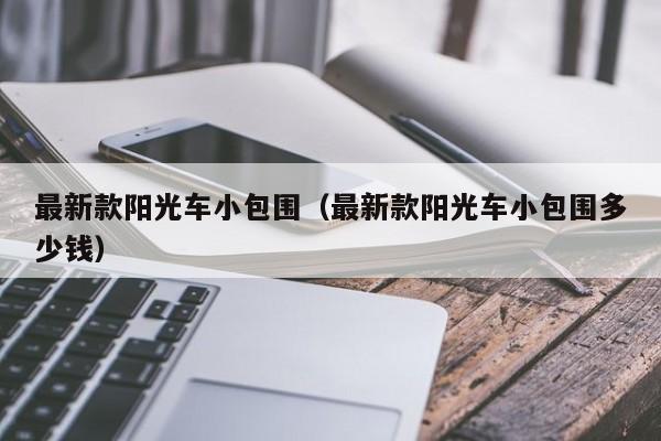 最新款阳光车小包围(最新款阳光车小包围多少钱)