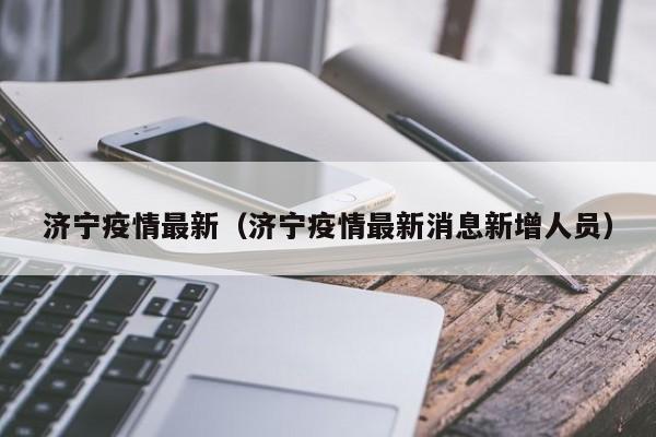 济宁疫情最新(济宁疫情最新消息新增人员)