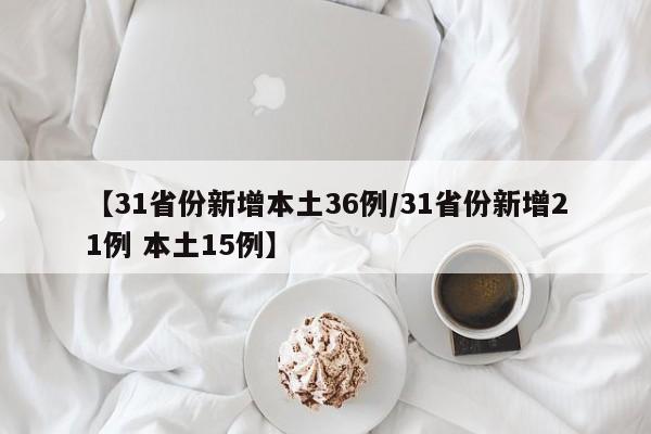 【31省份新增本土36例/31省份新增21例 本土15例】