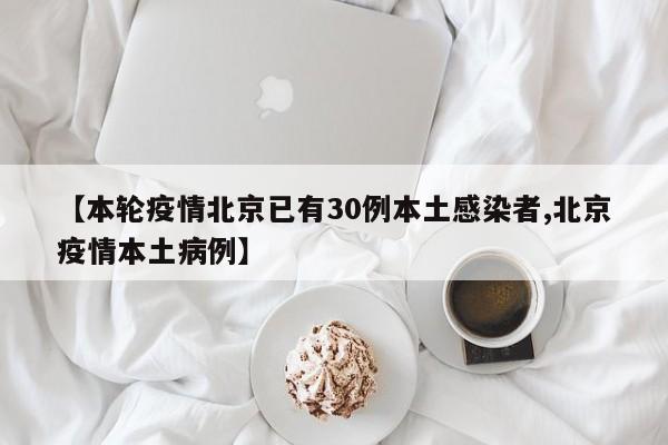 【本轮疫情北京已有30例本土感染者,北京疫情本土病例】
