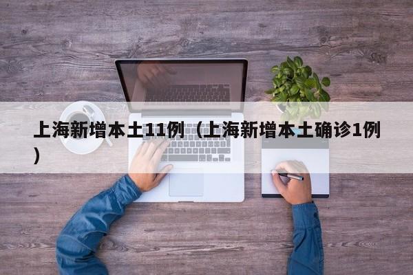上海新增本土11例(上海新增本土确诊1例)