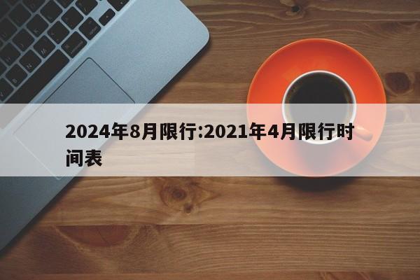 2024年8月限行:2021年4月限行时间表