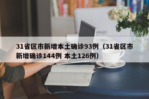 31省区市新增本土确诊93例(31省区市新增确诊144例 本土126例)