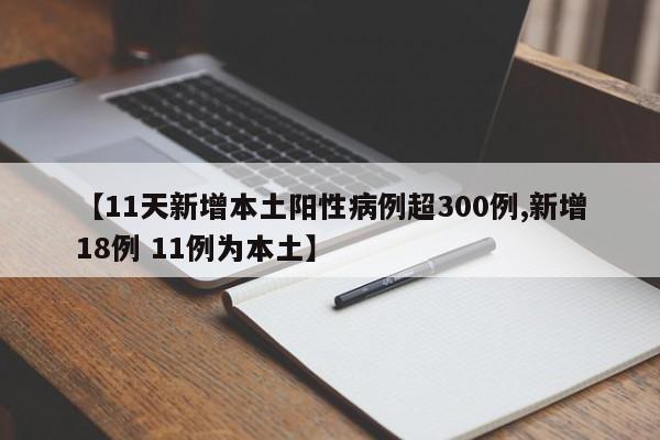 【11天新增本土阳性病例超300例,新增18例 11例为本土】