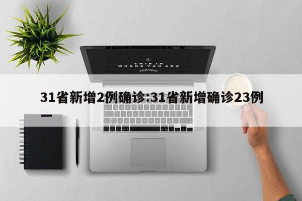 31省新增2例确诊:31省新增确诊23例一