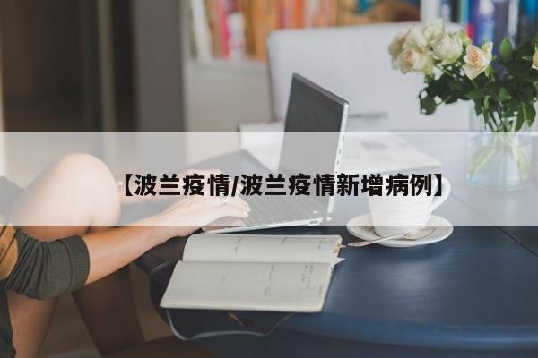 【波兰疫情/波兰疫情新增病例】