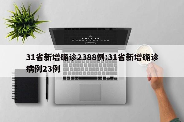 31省新增确诊2388例:31省新增确诊病例23例