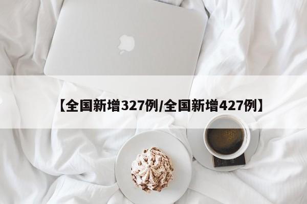 【全国新增327例/全国新增427例】