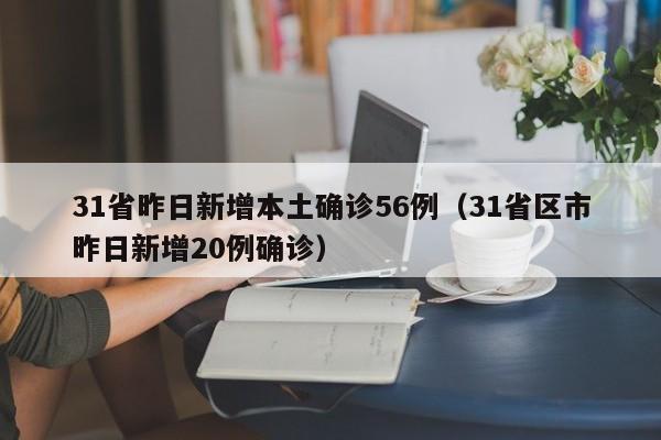 31省昨日新增本土确诊56例（31省区市昨日新增20例确诊）