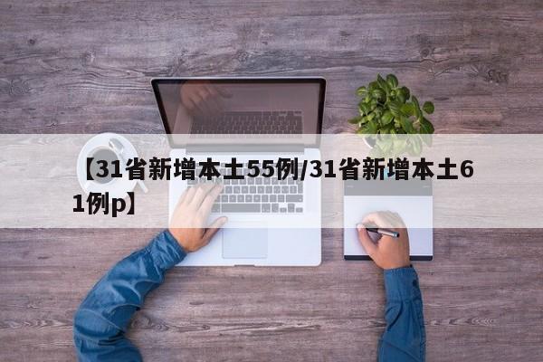 【31省新增本土55例/31省新增本土61例p】